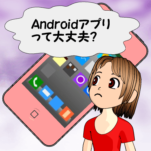 Androidアプリって大丈夫？